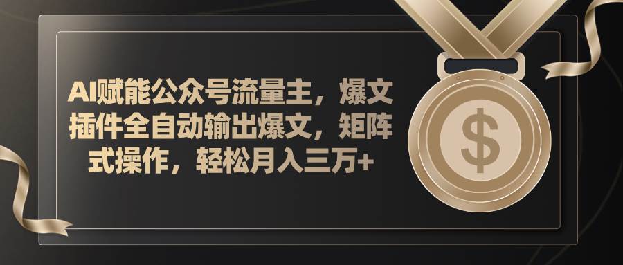 AI赋能公众号流量主，插件输出爆文，矩阵式操作，轻松月入三万+去创吧-网创项目资源站-副业项目-创业项目-搞钱项目黑蛋搞钱