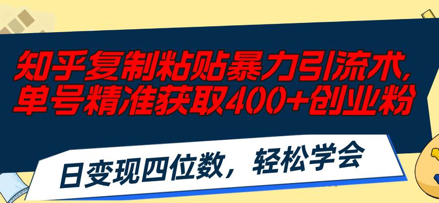知乎复制粘贴暴力引流术，单号精准获取400+创业粉，日变现四位数，轻松…去创吧-网创项目资源站-副业项目-创业项目-搞钱项目黑蛋搞钱