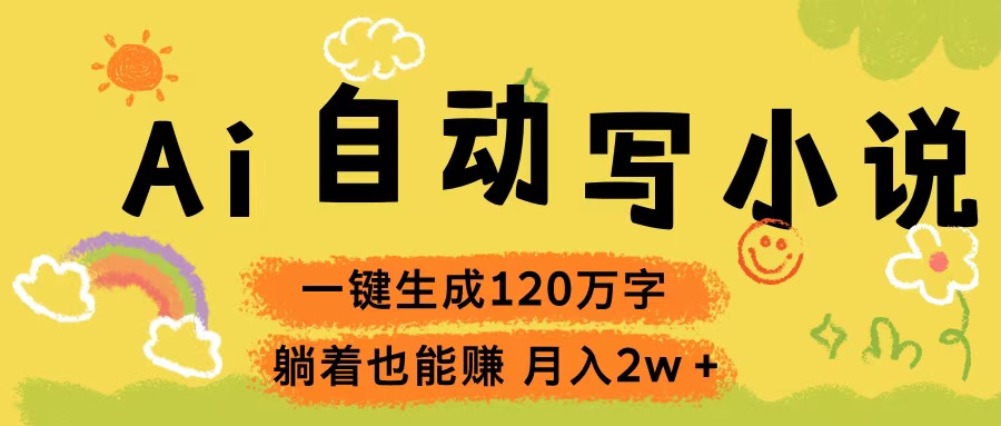 Ai自动写小说，一键生成120万字，躺着也能赚，轻松月入2w+去创吧-网创项目资源站-副业项目-创业项目-搞钱项目黑蛋搞钱