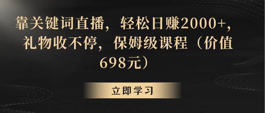 靠关键词直播，轻松日赚2000+，礼物收不停去创吧-网创项目资源站-副业项目-创业项目-搞钱项目黑蛋搞钱