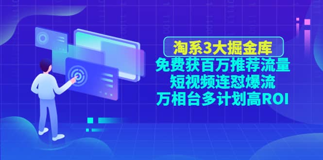 淘系3大掘金库：免费获百万推荐流量+短视频连怼爆流+万相台多计划高ROI去创吧-网创项目资源站-副业项目-创业项目-搞钱项目黑蛋搞钱