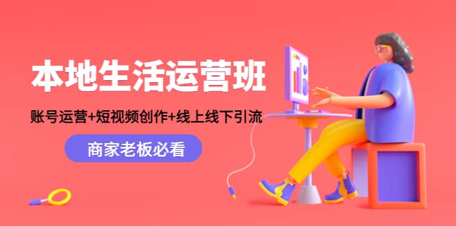 本地生活运营班：账号运营+短视频创作+线上线下Y.L，商家老板必看去创吧-网创项目资源站-副业项目-创业项目-搞钱项目黑蛋搞钱