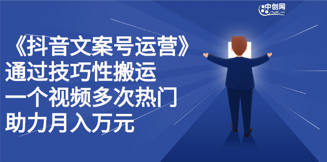抖音文案号运营课程：技巧性搬运，一个视频多次热门，逐步变现去创吧-网创项目资源站-副业项目-创业项目-搞钱项目黑蛋搞钱