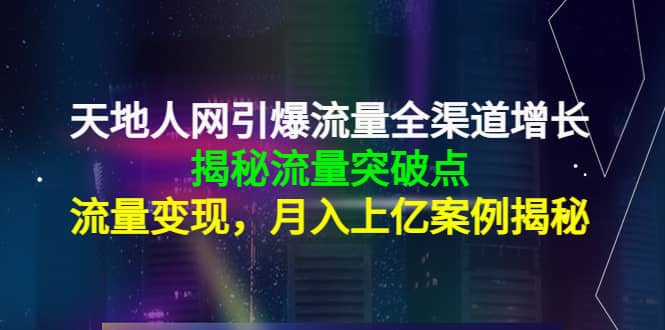 天地人网引爆流量全渠道增长：揭秘流量突然破点，流量变现去创吧-网创项目资源站-副业项目-创业项目-搞钱项目黑蛋搞钱