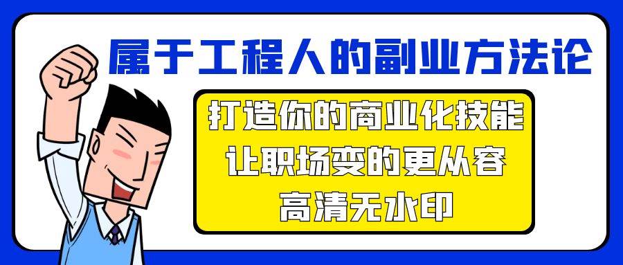 属于工程人-副业方法论，打造你的商业化技能，让职场变的更从容-高清无水印去创吧-网创项目资源站-副业项目-创业项目-搞钱项目黑蛋搞钱