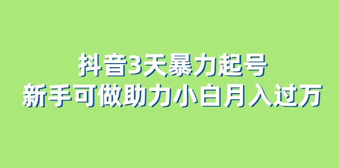 抖音3天暴力起号新手可做助力小白月入过万去创吧-网创项目资源站-副业项目-创业项目-搞钱项目黑蛋搞钱