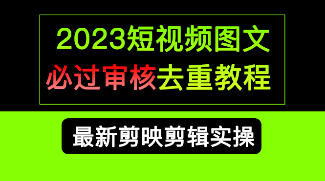 2023短视频和图文必过审核去重教程，剪映剪辑去重方法汇总实操，搬运必学去创吧-网创项目资源站-副业项目-创业项目-搞钱项目黑蛋搞钱