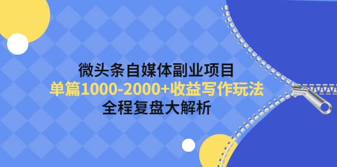 微头条自媒体副业项目，收益写作玩法，全程复盘大解析去创吧-网创项目资源站-副业项目-创业项目-搞钱项目黑蛋搞钱