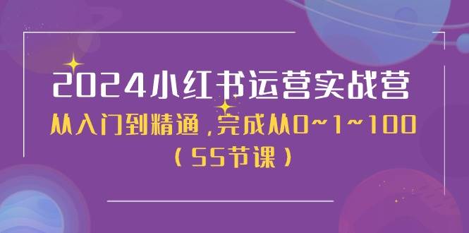 2024小红书运营实战营，从入门到精通，完成从0~1~100（50节课）去创吧-网创项目资源站-副业项目-创业项目-搞钱项目黑蛋搞钱