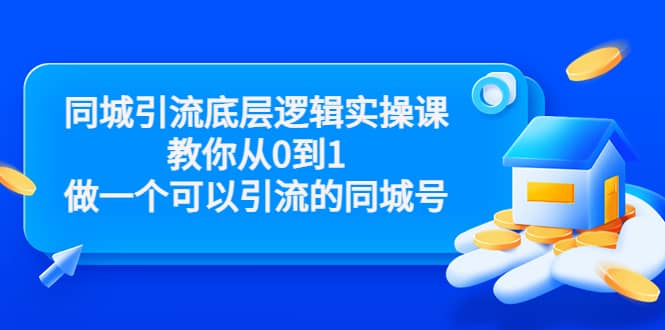 同城引流底层逻辑实操课，教你从0到1做一个可以引流的同城号（价值4980）去创吧-网创项目资源站-副业项目-创业项目-搞钱项目黑蛋搞钱