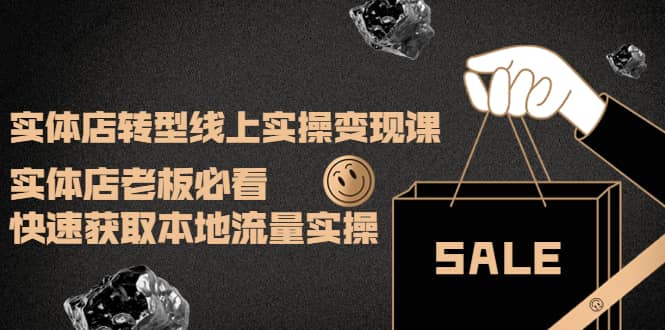 实体店转型线上实操变现课：实体店老板必看，快速获取本地流量实操去创吧-网创项目资源站-副业项目-创业项目-搞钱项目黑蛋搞钱