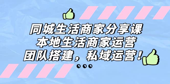 同城生活商家分享课：本地生活商家运营，团队搭建，私域运营去创吧-网创项目资源站-副业项目-创业项目-搞钱项目黑蛋搞钱