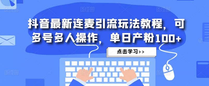 抖音最新连麦引流玩法教程，可多号多人操作去创吧-网创项目资源站-副业项目-创业项目-搞钱项目黑蛋搞钱