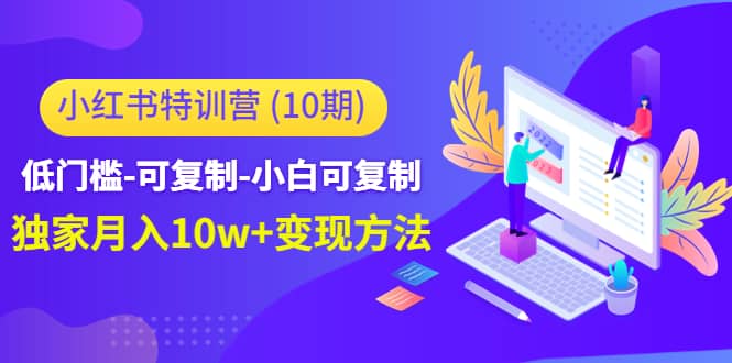 小红书特训营（第10期）低门槛-可复制-小白可复制去创吧-网创项目资源站-副业项目-创业项目-搞钱项目黑蛋搞钱