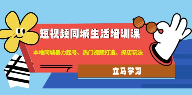 短视频同城生活培训课：本地同城暴力起号、热门视频打造、探店玩法去创吧-网创项目资源站-副业项目-创业项目-搞钱项目黑蛋搞钱