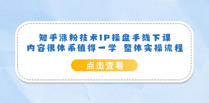 知乎涨粉技术IP操盘手线下课，内容很体系值得一学 整体实操流程去创吧-网创项目资源站-副业项目-创业项目-搞钱项目黑蛋搞钱