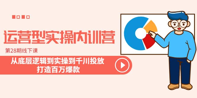 运营型实操内训营-第28期线下课 从底层逻辑到实操到千川投放 打造百万爆款去创吧-网创项目资源站-副业项目-创业项目-搞钱项目黑蛋搞钱