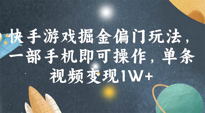 快手游戏掘金偏门玩法，一部手机即可操作，单条视频变现1W+去创吧-网创项目资源站-副业项目-创业项目-搞钱项目黑蛋搞钱