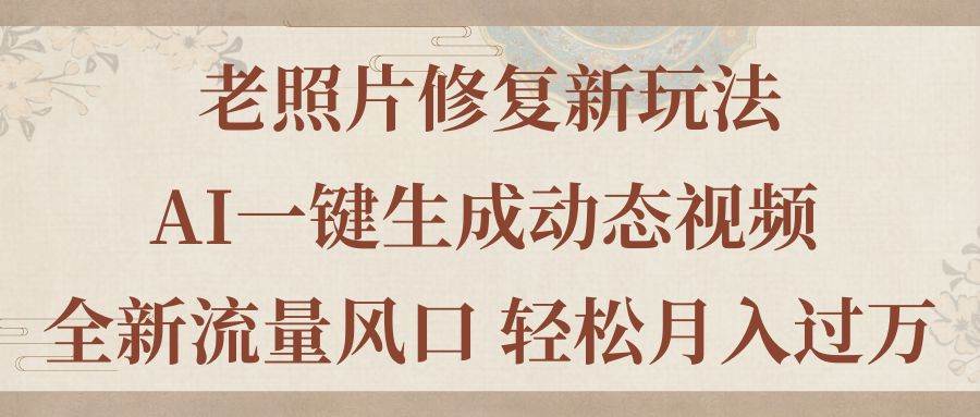 老照片修复新玩法，老照片AI一键生成动态视频 全新流量风口 轻松月入过万去创吧-网创项目资源站-副业项目-创业项目-搞钱项目黑蛋搞钱