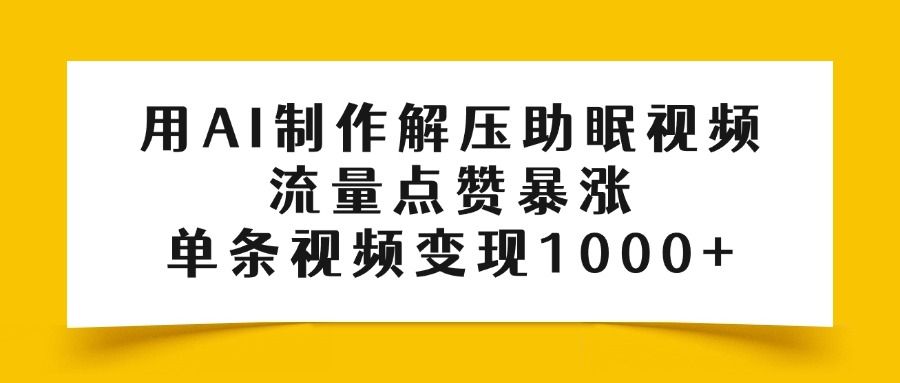 用AI制作解压助眠视频，流量点赞暴涨，单条视频变现1000+去创吧-网创项目资源站-副业项目-创业项目-搞钱项目黑蛋搞钱