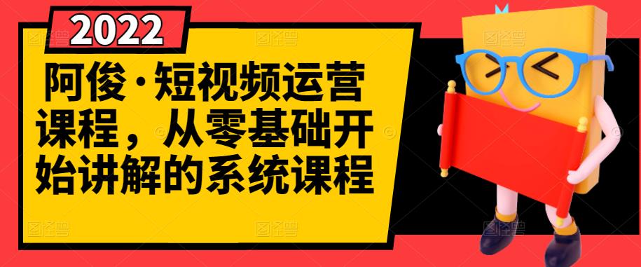 阿俊·短视频运营课程，从零基础开始讲解的系统课程去创吧-网创项目资源站-副业项目-创业项目-搞钱项目黑蛋搞钱