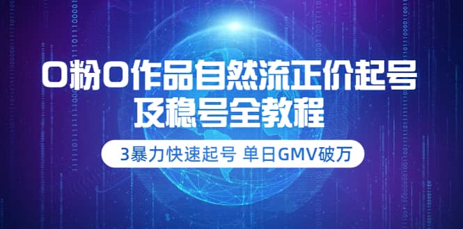 0粉0作品自然流正价起号及稳号全教程：3暴力快速起号 单日GMV破万-价值2980去创吧-网创项目资源站-副业项目-创业项目-搞钱项目黑蛋搞钱