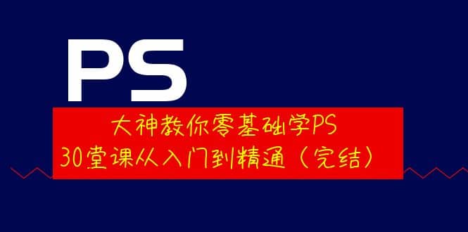 大神教你零基础学PS，30堂课从入门到精通（完结）去创吧-网创项目资源站-副业项目-创业项目-搞钱项目黑蛋搞钱
