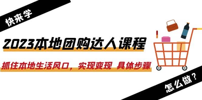 2023本地团购达人课程：抓住本地生活风口，实现变现 具体步骤（22节课）去创吧-网创项目资源站-副业项目-创业项目-搞钱项目黑蛋搞钱