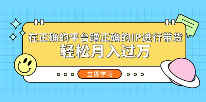 在正确的平台蹭正确的IP进行带货去创吧-网创项目资源站-副业项目-创业项目-搞钱项目黑蛋搞钱