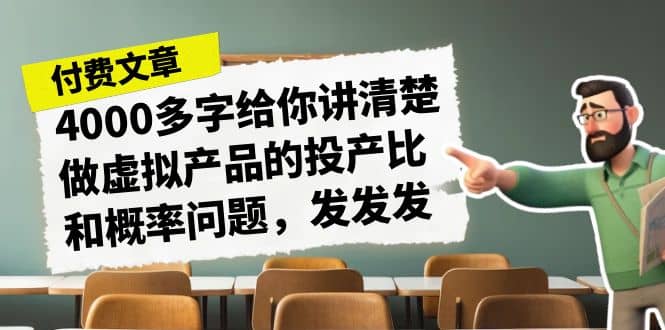 某付款文章《4000多字给你讲清楚做虚拟产品的投产比和概率问题，发发发》去创吧-网创项目资源站-副业项目-创业项目-搞钱项目黑蛋搞钱