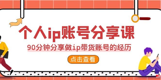 2023个人ip账号分享课，90分钟分享做ip带货账号的经历去创吧-网创项目资源站-副业项目-创业项目-搞钱项目黑蛋搞钱