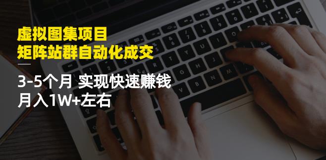 虚拟图集项目：矩阵站群自动化成交，3-5个月实现快速赚钱月入1W+左右去创吧-网创项目资源站-副业项目-创业项目-搞钱项目黑蛋搞钱