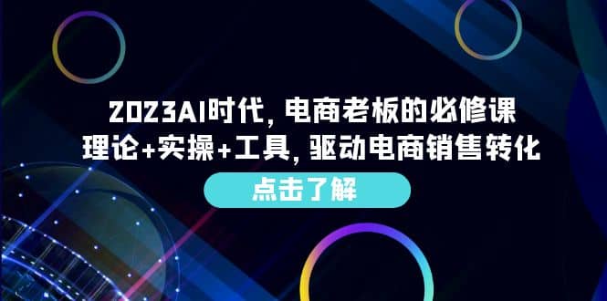 2023AI·时代，电商老板的必修课，理论+实操+工具，驱动电商销售转化去创吧-网创项目资源站-副业项目-创业项目-搞钱项目黑蛋搞钱