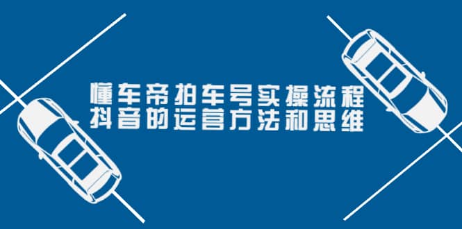 懂车帝拍车号实操流程：抖音的运营方法和思维（价值699元）去创吧-网创项目资源站-副业项目-创业项目-搞钱项目黑蛋搞钱