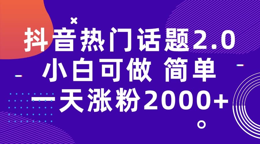 抖音热门话题玩法2.0，一天涨粉2000+（附软件+素材）去创吧-网创项目资源站-副业项目-创业项目-搞钱项目黑蛋搞钱
