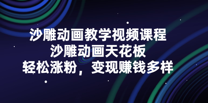 沙雕动画教学视频课程，沙雕动画天花板，轻松涨粉，变现赚钱多样去创吧-网创项目资源站-副业项目-创业项目-搞钱项目黑蛋搞钱