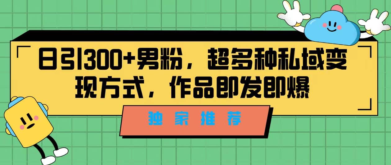 独家推荐！日引300+男粉，超多种私域变现方式，作品即发即报去创吧-网创项目资源站-副业项目-创业项目-搞钱项目黑蛋搞钱