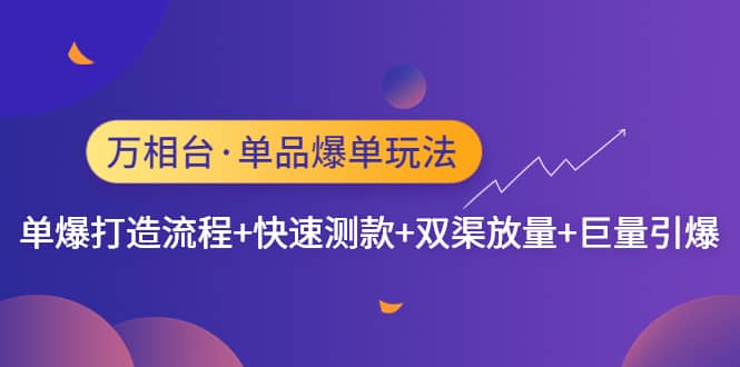 万相台·单品爆单玩法，单爆打造流程+快速测款+双渠放量+巨量引爆去创吧-网创项目资源站-副业项目-创业项目-搞钱项目黑蛋搞钱