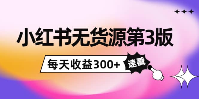 小红书无货源第3版，0投入起店，无脑图文精细化玩法去创吧-网创项目资源站-副业项目-创业项目-搞钱项目黑蛋搞钱
