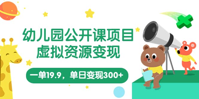 幼儿园公开课项目，虚拟资源变现，一单19.9，单日变现300+（教程+资料）去创吧-网创项目资源站-副业项目-创业项目-搞钱项目黑蛋搞钱