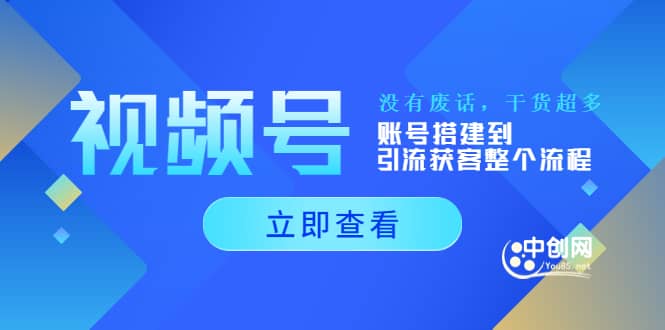 视频号新手必学课：账号搭建到引流获客整个流程，没有废话，干货超多去创吧-网创项目资源站-副业项目-创业项目-搞钱项目黑蛋搞钱
