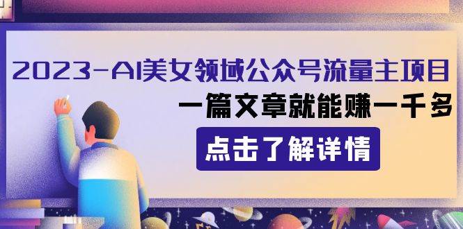 2023AI美女领域公众号流量主项目：一篇文章就能赚一千多去创吧-网创项目资源站-副业项目-创业项目-搞钱项目黑蛋搞钱