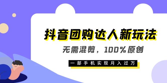 抖音团购达人新玩法，无需混剪，100%原创，一部手机实现月入过万去创吧-网创项目资源站-副业项目-创业项目-搞钱项目黑蛋搞钱