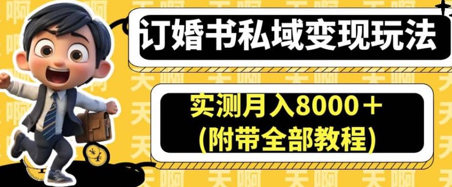 订婚书私域变现玩法，实测月入8000＋(附带全部教程)【揭秘】去创吧-网创项目资源站-副业项目-创业项目-搞钱项目黑蛋搞钱