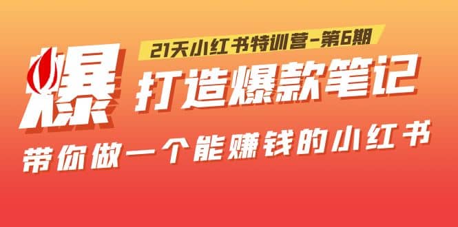 21天小红书特训营-第6期，打造爆款笔记，带你做一个能赚钱的小红书去创吧-网创项目资源站-副业项目-创业项目-搞钱项目黑蛋搞钱