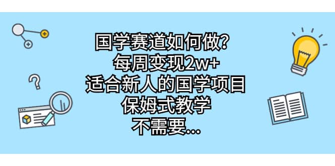 国学赛道如何做？每周变现2w+，适合新人的国学项目，保姆式教学去创吧-网创项目资源站-副业项目-创业项目-搞钱项目黑蛋搞钱