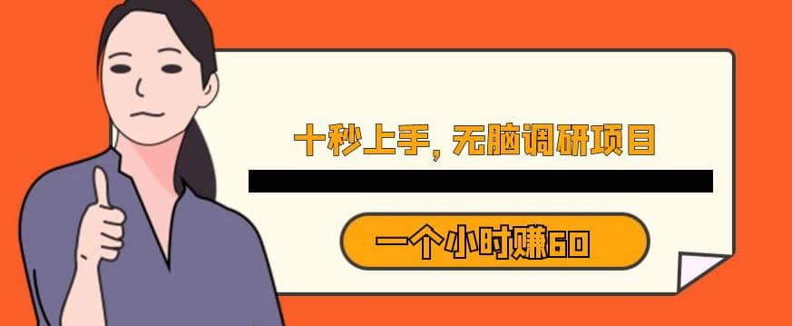 十秒钟上手，一个小时60元暴利无脑调研项目【揭秘】去创吧-网创项目资源站-副业项目-创业项目-搞钱项目黑蛋搞钱