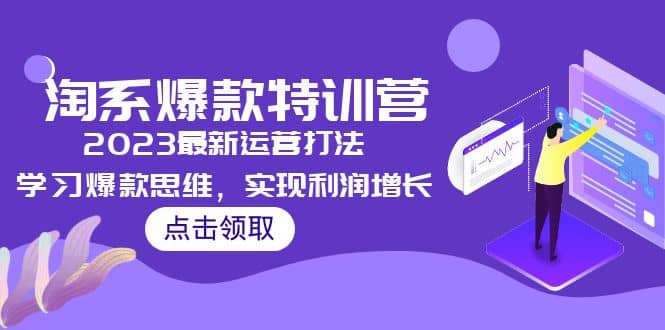 2023淘系爆款特训营，2023最新运营打法，学习爆款思维，实现利润增长去创吧-网创项目资源站-副业项目-创业项目-搞钱项目黑蛋搞钱