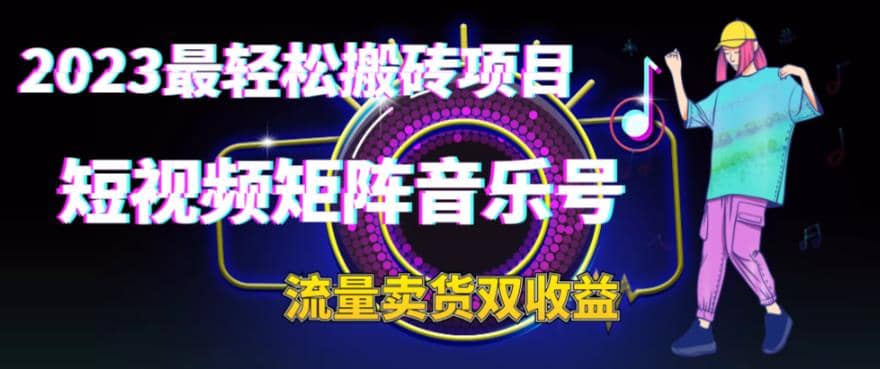 2023最轻松搬砖项目，短视频矩阵音乐号流量收益+卖货收益去创吧-网创项目资源站-副业项目-创业项目-搞钱项目黑蛋搞钱