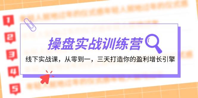 操盘实操训练营：线下实战课，从零到一，三天打造你的盈利增长引擎去创吧-网创项目资源站-副业项目-创业项目-搞钱项目黑蛋搞钱
